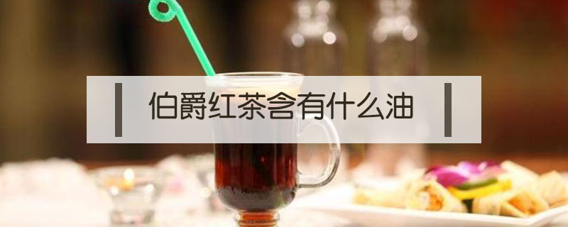 伯爵红茶含有什么油