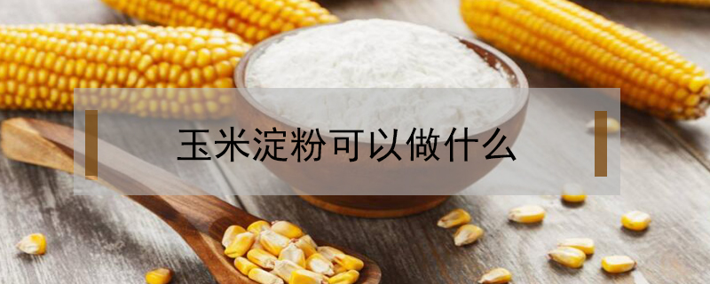 玉米淀粉可以做什么