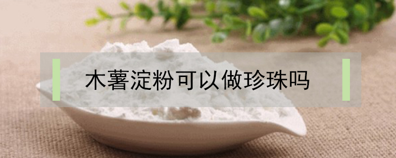 木薯淀粉可以做珍珠吗