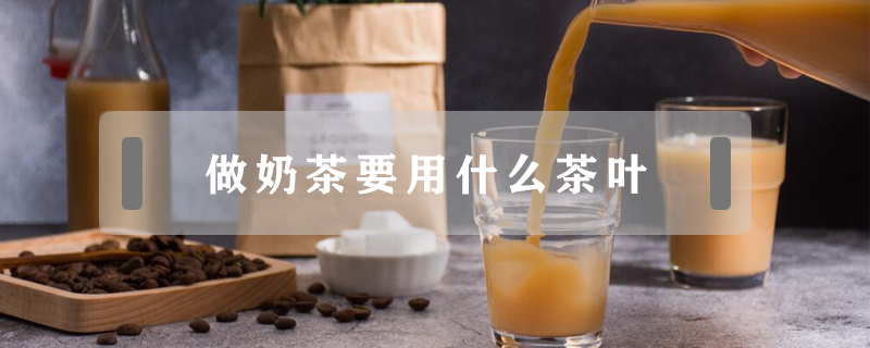 做奶茶要用什么茶叶