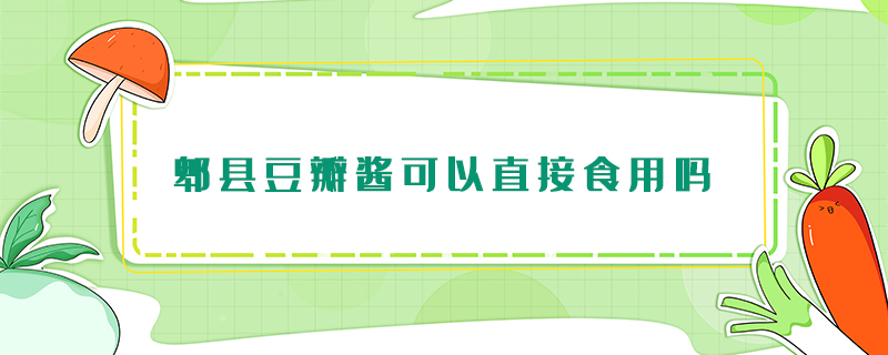 郫县豆瓣酱可以直接食用吗