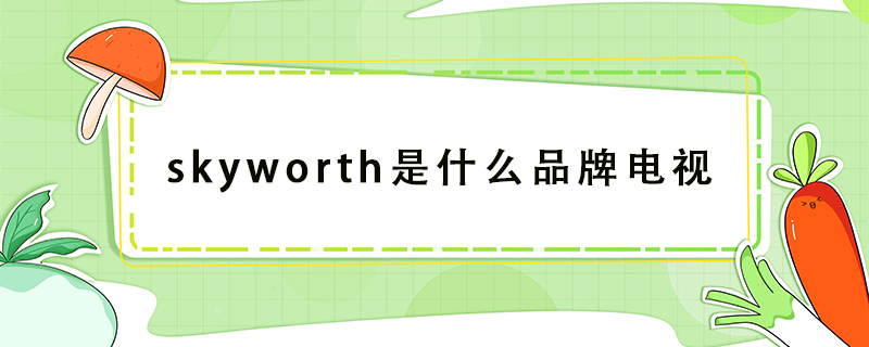 skyworth是什么品牌电视