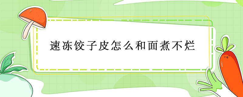 速冻饺子皮怎么和面煮不烂