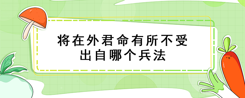 将在外君命有所不受出自哪个兵法