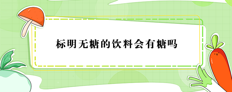 标明无糖的饮料会有糖吗