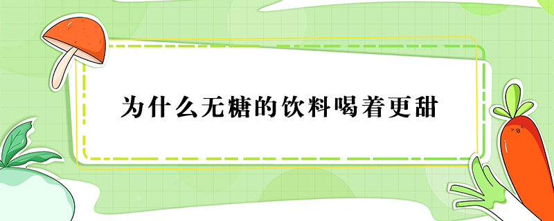 为什么无糖的饮料喝着更甜