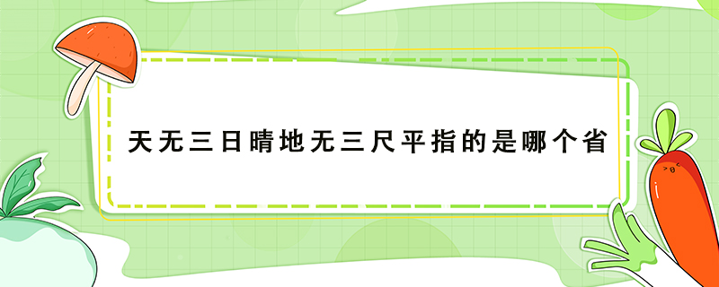 天无三日晴地无三尺平指的是哪个省 鲜淘网