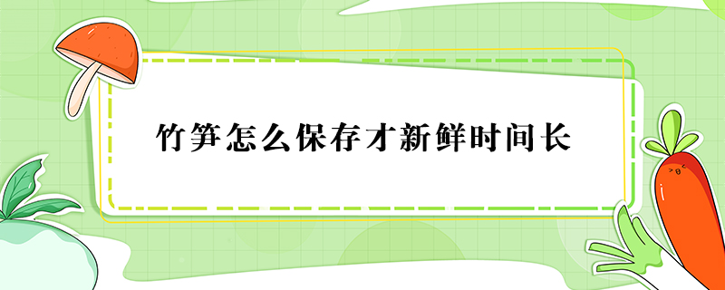 竹笋怎么保存才新鲜时间长