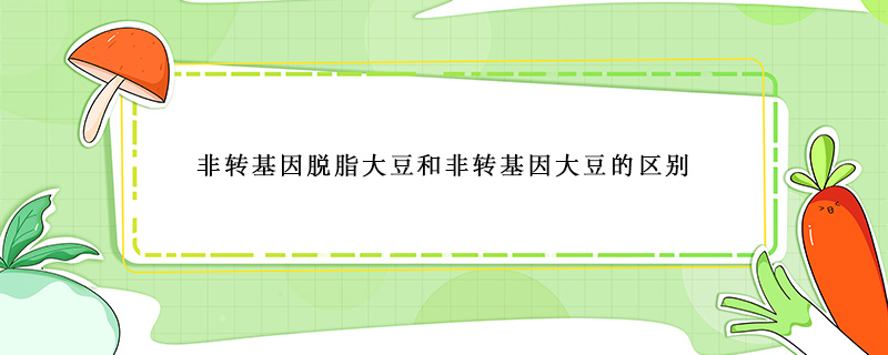 非转基因脱脂大豆和非转基因大豆的区别