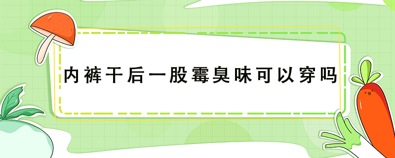 内裤干后一股霉臭味可以穿吗